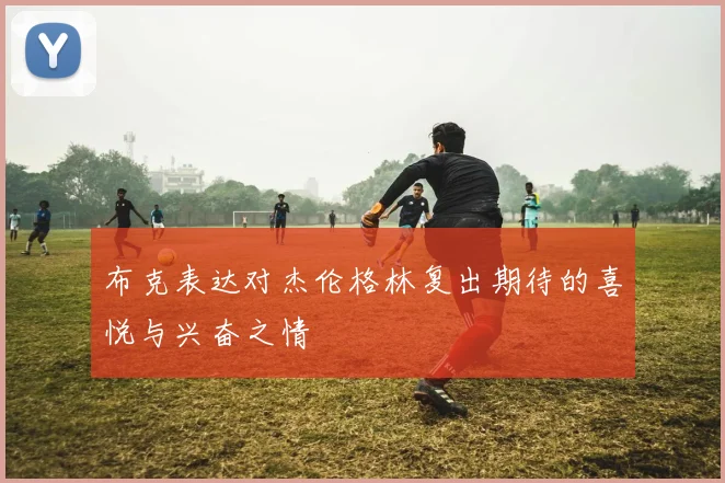 布克表达对杰伦格林复出期待的喜悦与兴奋之情