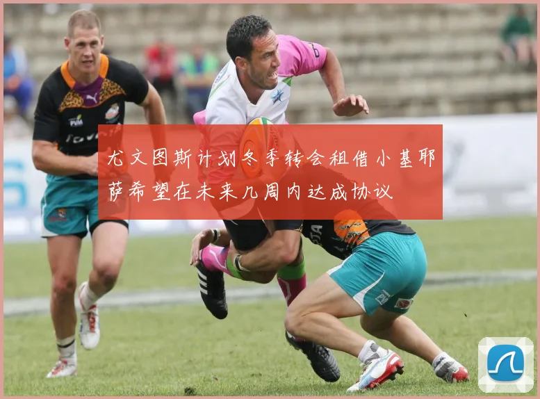 尤文图斯计划冬季转会租借小基耶萨希望在未来几周内达成协议