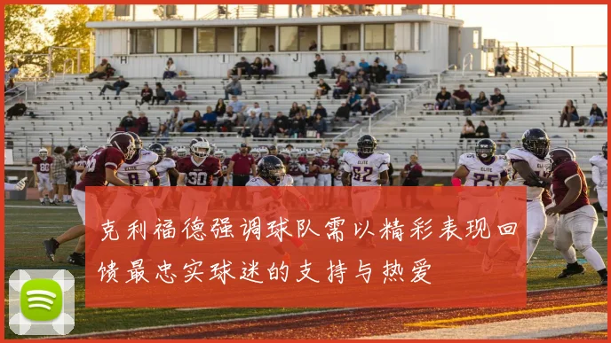 克利福德强调球队需以精彩表现回馈最忠实球迷的支持与热爱