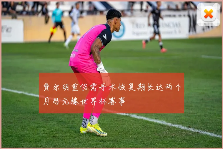 费尔明重伤需手术恢复期长达两个月恐无缘世界杯赛事