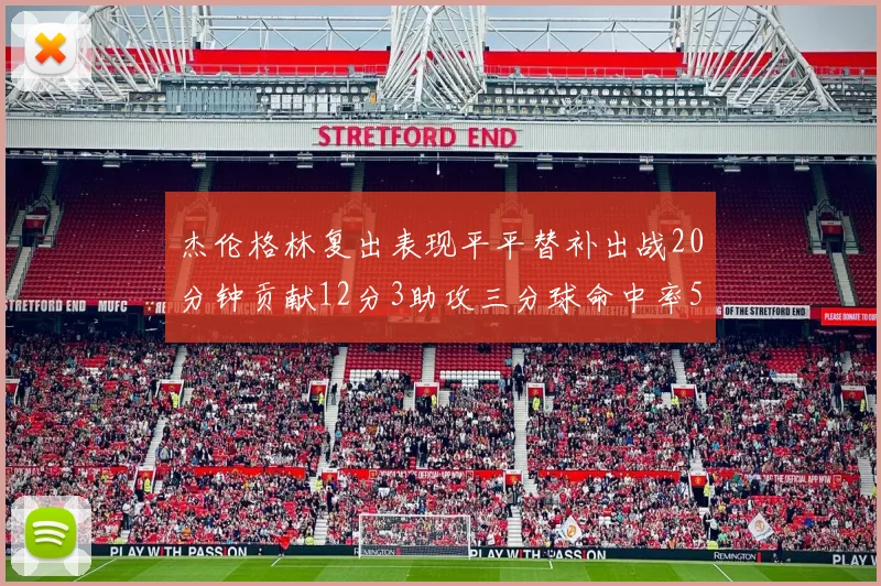 杰伦格林复出表现平平替补出战20分钟贡献12分3助攻三分球命中率50