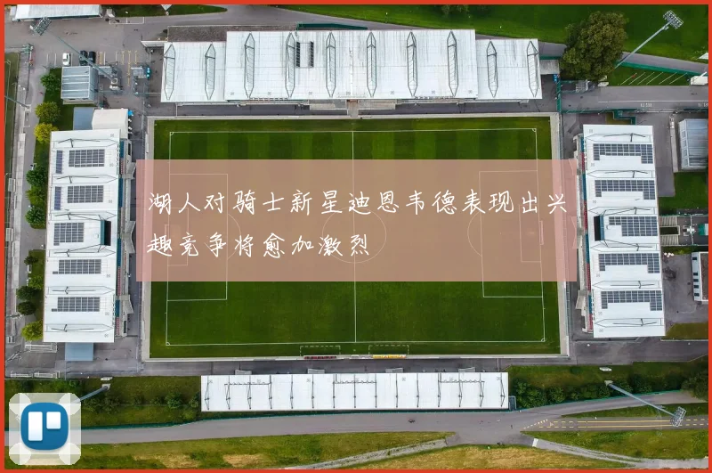 湖人对骑士新星迪恩韦德表现出兴趣竞争将愈加激烈